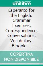 Esperanto for the English: Grammar Exercises, Correspondence, Conversations, Vocabulary. E-book. Formato PDF ebook