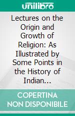 Lectures on the Origin and Growth of Religion: As Illustrated by Some Points in the History of Indian Buddhism. E-book. Formato PDF ebook