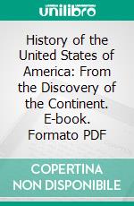 History of the United States of America: From the Discovery of the Continent. E-book. Formato PDF ebook