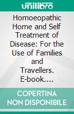 Homoeopathic Home and Self Treatment of Disease: For the Use of Families and Travellers. E-book. Formato PDF ebook