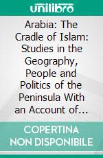 Arabia: The Cradle of Islam: Studies in the Geography, People and Politics of the Peninsula With an Account of Islam and Mission-Work. E-book. Formato PDF ebook di S. M. Zwemer