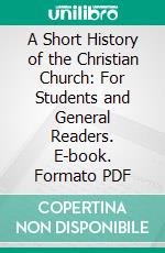 A Short History of the Christian Church: For Students and General Readers. E-book. Formato PDF ebook