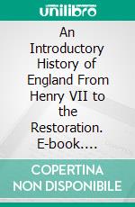 An Introductory History of England From Henry VII to the Restoration. E-book. Formato PDF ebook