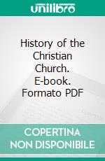 History of the Christian Church. E-book. Formato PDF ebook di Philip Schaff