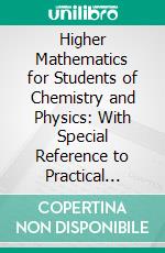 Higher Mathematics for Students of Chemistry and Physics: With Special Reference to Practical Work. E-book. Formato PDF ebook