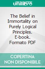 The Belief in Immortality on Purely Logical Principles. E-book. Formato PDF ebook di Joseph B. Gross