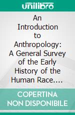 An Introduction to Anthropology: A General Survey of the Early History of the Human Race. E-book. Formato PDF ebook