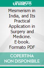 Mesmerism in India, and Its Practical Application in Surgery and Medicine. E-book. Formato PDF ebook