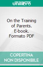 On the Training of Parents. E-book. Formato PDF ebook di Ernest Hamlin Abbott