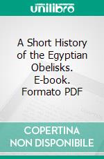 A Short History of the Egyptian Obelisks. E-book. Formato PDF ebook di William Ricketts Cooper