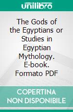 The Gods of the Egyptians or Studies in Egyptian Mythology. E-book. Formato PDF ebook