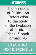 The Principles of Politics: An Introduction to the Study of the Evolution of Political Ideas. E-book. Formato PDF ebook