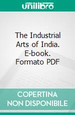 The Industrial Arts of India. E-book. Formato PDF ebook di George C. M. Birdwood