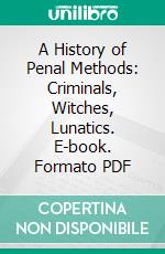 A History of Penal Methods: Criminals, Witches, Lunatics. E-book. Formato PDF