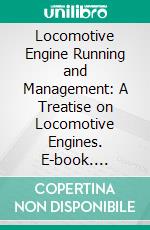 Locomotive Engine Running and Management: A Treatise on Locomotive Engines. E-book. Formato PDF ebook