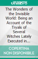 The Wonders of the Invisible World: Being an Account of the Tryals of Several Witches Lately Executed in New-England. E-book. Formato PDF ebook di Cotton Mather