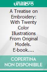 A Treatise on Embroidery: With Twenty Color Illustrations From Original Models. E-book. Formato PDF ebook