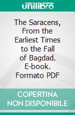 The Saracens, From the Earliest Times to the Fall of Bagdad. E-book. Formato PDF ebook di Arthur Gilman