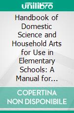 Handbook of Domestic Science and Household Arts for Use in Elementary Schools: A Manual for Teachers. E-book. Formato PDF ebook di Lucy Langdon Wilson