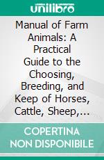 Manual of Farm Animals: A Practical Guide to the Choosing, Breeding, and Keep of Horses, Cattle, Sheep, and Swine. E-book. Formato PDF ebook