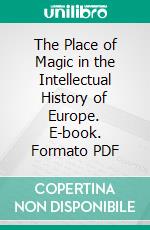 The Place of Magic in the Intellectual History of Europe. E-book. Formato PDF ebook