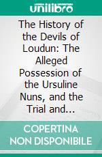 The History of the Devils of Loudun: The Alleged Possession of the Ursuline Nuns, and the Trial and Execution of Urbain Grandier, Told by an Eye-Witness. E-book. Formato PDF ebook di Edmund Goldsmid