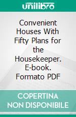 Convenient Houses With Fifty Plans for the Housekeeper. E-book. Formato PDF ebook