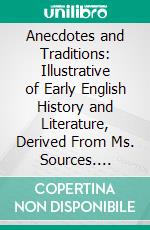 Anecdotes and Traditions: Illustrative of Early English History and Literature, Derived From Ms. Sources. E-book. Formato PDF ebook