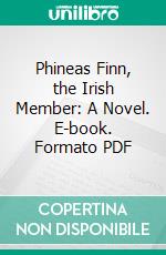 Phineas Finn, the Irish Member: A Novel. E-book. Formato PDF ebook di Anthony Trollope