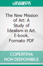 The New Mission of Art: A Study of Idealism in Art. E-book. Formato PDF ebook di Jean Delville