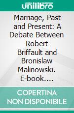 Marriage, Past and Present: A Debate Between Robert Briffault and Bronislaw Malinowski. E-book. Formato PDF ebook