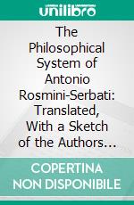 The Philosophical System of Antonio Rosmini-Serbati: Translated, With a Sketch of the Authors Life, Bibliography, Introduction, and Notes. E-book. Formato PDF