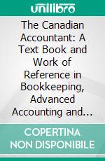 The Canadian Accountant: A Text Book and Work of Reference in Bookkeeping, Advanced Accounting and General Commercial Knowledge. E-book. Formato PDF ebook
