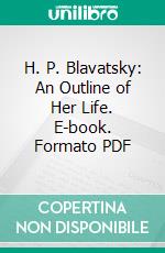 H. P. Blavatsky: An Outline of Her Life. E-book. Formato PDF ebook