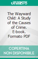 The Wayward Child: A Study of the Causes of Crime. E-book. Formato PDF ebook