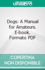 Dogs: A Manual for Amateurs. E-book. Formato PDF ebook