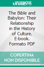 The Bible and Babylon: Their Relationship in the History of Culture. E-book. Formato PDF ebook