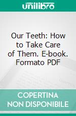 Our Teeth: How to Take Care of Them. E-book. Formato PDF