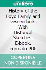 History of the Boyd Family and Descendants: With Historical Sketches. E-book. Formato PDF ebook di William P. Boyd