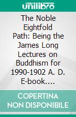 The Noble Eightfold Path: Being the James Long Lectures on Buddhism for 1990-1902 A. D. E-book. Formato PDF ebook di William St. Clair