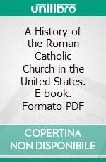 A History of the Roman Catholic Church in the United States. E-book. Formato PDF