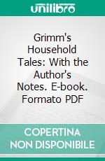 Grimm's Household Tales: With the Author's Notes. E-book. Formato PDF ebook di Jacob Grimm