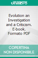 Evolution an Investigation and a Criticism. E-book. Formato PDF ebook