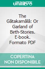 The Gâtakamâlâ: Or Garland of Birth-Stories. E-book. Formato PDF ebook