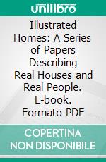 Illustrated Homes: A Series of Papers Describing Real Houses and Real People. E-book. Formato PDF ebook