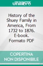 History of the Shuey Family in America, From 1732 to 1876. E-book. Formato PDF