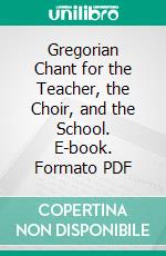 Gregorian Chant for the Teacher, the Choir, and the School. E-book. Formato PDF ebook di Edmund Gregory Hurley