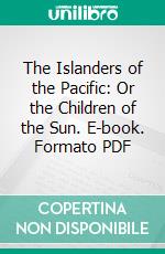 The Islanders of the Pacific: Or the Children of the Sun. E-book. Formato PDF ebook