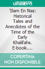 'Ilam En Nas: Historical Tales and Anecdotes of the Time of the Early Khalifahs. E-book. Formato PDF ebook