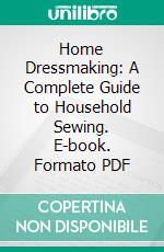 Home Dressmaking: A Complete Guide to Household Sewing. E-book. Formato PDF ebook di Annie E. Myers